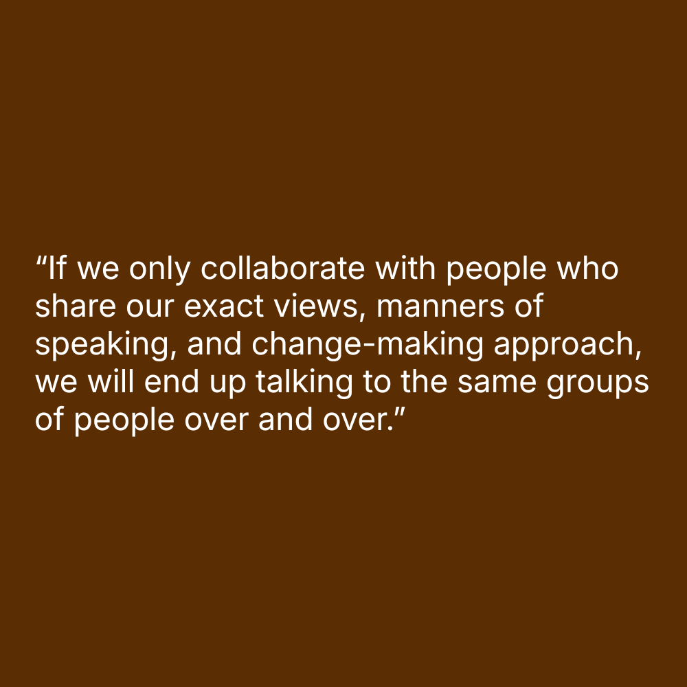 Quote on an organe-and-brown background: “If we only collaborate with people who share our exact views, manners of speaking, and change-making approach, we will end up talking to the same groups of people over and over.”
